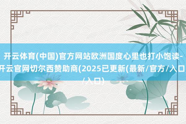 开云体育(中国)官方网站欧洲国度心里也打小饱读-开云官网切尔西赞助商(2025已更新(最新/官方/入口)